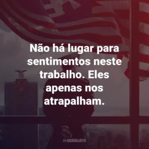 Não há lugar para sentimentos neste trabalho. Eles apenas nos atrapalham. – John Smith
