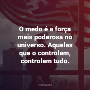 O medo é a força mais poderosa no universo. Aqueles que o controlam, controlam tudo. – Reinhard Heydrich