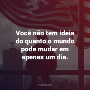 Você não tem ideia do quanto o mundo pode mudar em apenas um dia. – Joe Blake