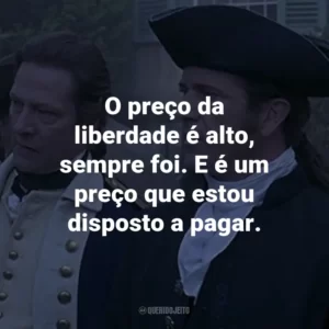 O preço da liberdade é alto, sempre foi. E é um preço que estou disposto a pagar. – Benjamin Martin.