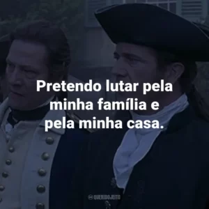 Pretendo lutar pela minha família e pela minha casa. – Benjamin Martin.