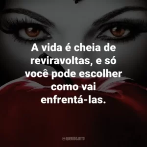 A vida é cheia de reviravoltas, e só você pode escolher como vai enfrentá-las. – Alice