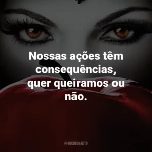 Nossas ações têm consequências, quer queiramos ou não. – Cora