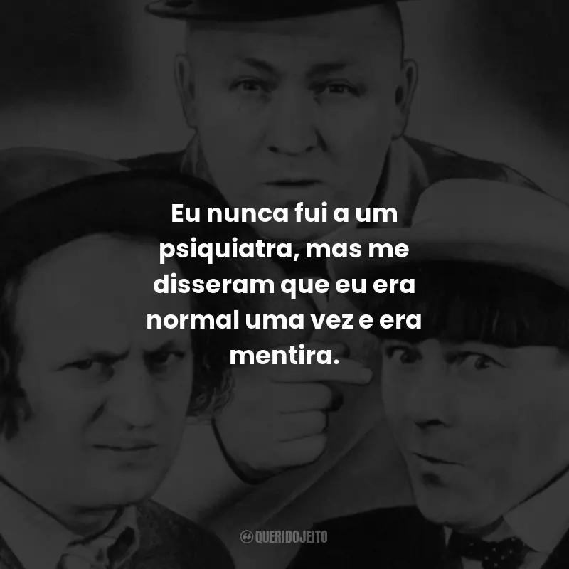 Frases da Série Os Três Patetas: Você não é apenas estúpido, você é incrivelmente estúpido. - Moe.