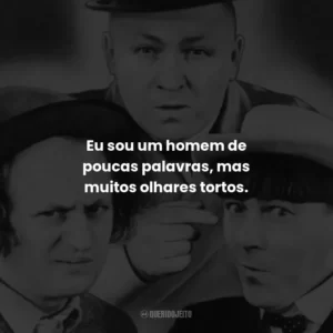 Eu sou um homem de poucas palavras, mas muitos olhares tortos. – Larry.
