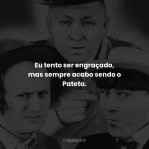 Eu tento ser engraçado, mas sempre acabo sendo o Pateta – Curly.