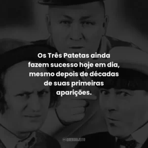 Os Três Patetas ainda fazem sucesso hoje em dia, mesmo depois de décadas de suas primeiras aparições.
