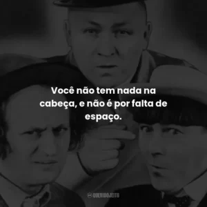 Você não tem nada na cabeça, e não é por falta de espaço. – Moe.