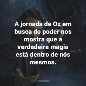 A jornada de Oz em busca do poder nos mostra que a verdadeira magia está dentro de nós mesmos.