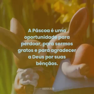 A Páscoa é uma oportunidade para perdoar, para sermos gratos e para agradecer a Deus por suas bênçãos.