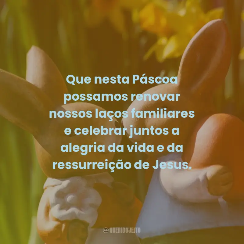 Frases de Páscoa: Que nesta Páscoa possamos renovar nossos laços familiares e celebrar juntos a alegria da vida e da ressurreição de Jesus.