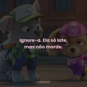 Ignore-a. Ela só late, mas não morde.