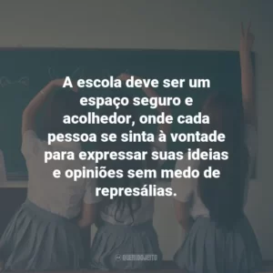 A escola deve ser um espaço seguro e acolhedor, onde cada pessoa se sinta à vontade para expressar suas ideias e opiniões sem medo de represálias.