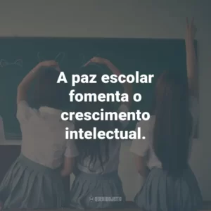 A paz escolar fomenta o crescimento intelectual.
