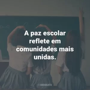 A paz escolar reflete em comunidades mais unidas.