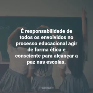 É responsabilidade de todos os envolvidos no processo educacional agir de forma ética e consciente para alcançar a paz nas escolas.