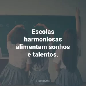 Escolas harmoniosas alimentam sonhos e talentos.