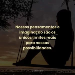 Nossos pensamentos e imaginação são os únicos limites reais para nossas possibilidades.