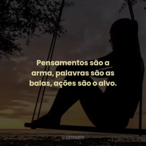 Pensamentos são a arma, palavras são as balas, ações são o alvo.