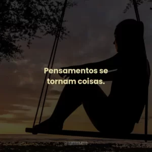 Pensamentos se tornam coisas.