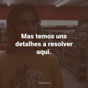 Mas temos uns detalhes a resolver aqui.