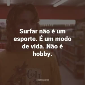 Surfar não é um esporte. É um modo de vida. Não é hobby.