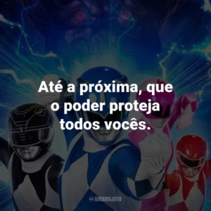 Até a próxima, que o poder proteja todos vocês.