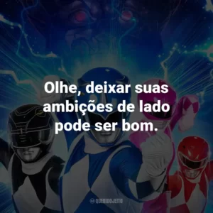 Olhe, deixar suas ambições de lado pode ser bom.