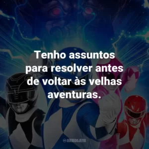 Tenho assuntos para resolver antes de voltar às velhas aventuras.