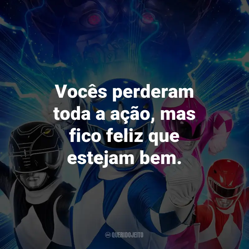 Frases do Filme Power Rangers - Agora e Sempre: Vocês perderam toda a ação, mas fico feliz que estejam bem.