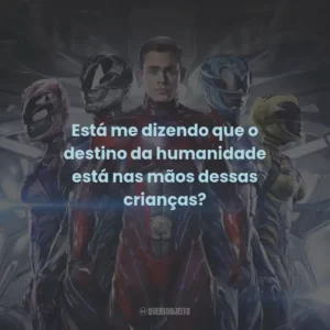 Está me dizendo que o destino da humanidade está nas mãos dessas crianças?