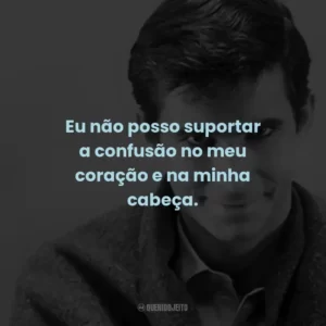 Eu não posso suportar a confusão no meu coração e na minha cabeça. – Marion Crane