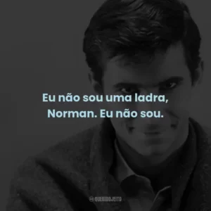 Eu não sou uma ladra, Norman. Eu não sou. – Marion Crane