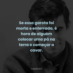 Se essa garota foi morta e enterrada, é hora de alguém colocar uma pá na terra e começar a cavar. – Detetive Milton Arbogast