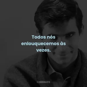 Todos nós enlouquecemos às vezes. – Norman Bates