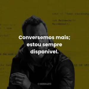 Conversemos mais; estou sempre disponível.