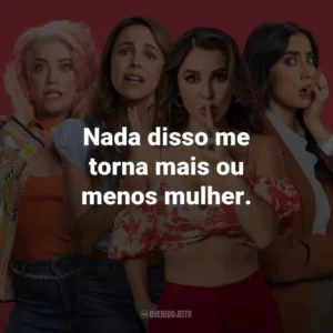 Nada disso me torna mais ou menos mulher.
