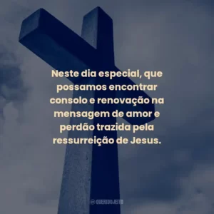 Neste dia especial, que possamos encontrar consolo e renovação na mensagem de amor e perdão trazida pela ressurreição de Jesus.