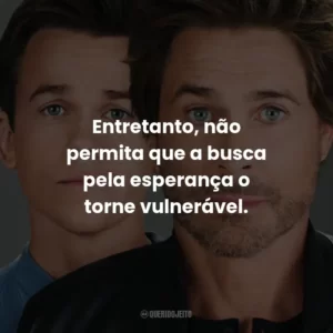 Entretanto, não permita que a busca pela esperança o torne vulnerável.