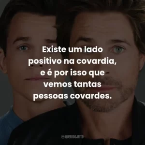 Existe um lado positivo na covardia, e é por isso que vemos tantas pessoas covardes.