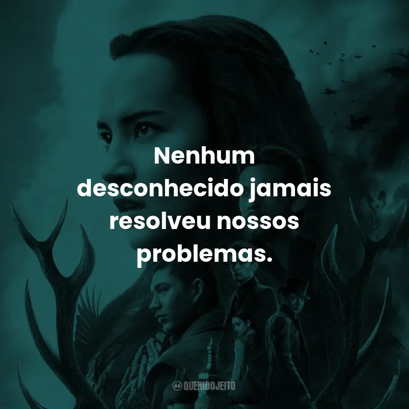 Frases da Série Sombra e Ossos: Nenhum desconhecido jamais resolveu nossos problemas.