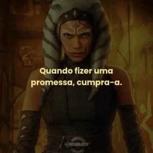 Quando fizer uma promessa, cumpra-a. – Ahsoka Tano