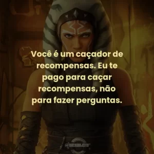 Você é um caçador de recompensas. Eu te pago para caçar recompensas, não para fazer perguntas. – Greef Karga