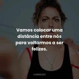 Vamos colocar uma distância entre nós para voltarmos a ser felizes.