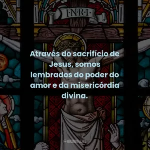 Através do sacrifício de Jesus, somos lembrados do poder do amor e da misericórdia divina.