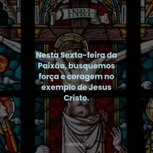 Nesta Sexta-feira da Paixão, busquemos força e coragem no exemplo de Jesus Cristo.