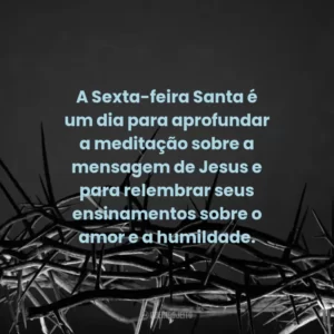 A Sexta-feira Santa é um dia para aprofundar a meditação sobre a mensagem de Jesus e para relembrar seus ensinamentos sobre o amor e a humildade.
