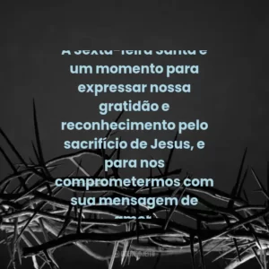 A Sexta-feira Santa é um momento para expressar nossa gratidão e reconhecimento pelo sacrifício de Jesus, e para nos comprometermos com sua mensagem de amor.