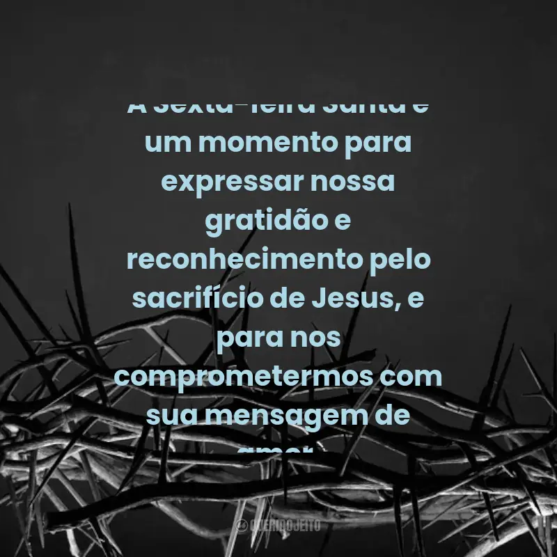 Frases para Sexta-feira Santa: A Sexta-feira Santa é um momento para expressar nossa gratidão e reconhecimento pelo sacrifício de Jesus