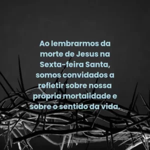 Ao lembrarmos da morte de Jesus na Sexta-feira Santa, somos convidados a refletir sobre nossa própria mortalidade e sobre o sentido da vida.